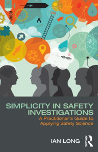 Title: Simplicity in Safety Investigations: A Practitioner's Guide to Applying Safety Science, Author: Ian Long