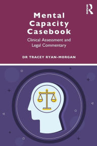 Title: Mental Capacity Casebook: Clinical Assessment and Legal Commentary / Edition 1, Author: Tracey Ryan-Morgan