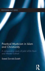 Title: Practical Mysticism in Islam and Christianity: A Comparative Study of Jalal al-Din Rumi and Meister Eckhart / Edition 1, Author: Saeed Zarrabi-Zadeh