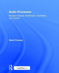 Title: Audio Processes: Musical Analysis, Modification, Synthesis, and Control / Edition 1, Author: David Creasey