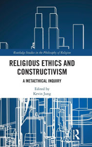 Title: Religious Ethics and Constructivism: A Metaethical Inquiry / Edition 1, Author: Kevin Jung