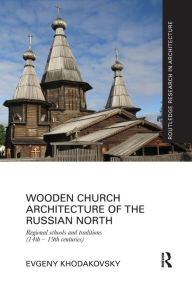 Title: Wooden Church Architecture of the Russian North: Regional Schools and Traditions (14th - 19th centuries), Author: Evgeny Khodakovsky