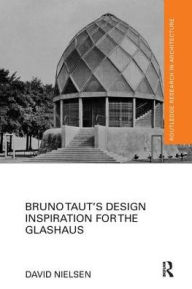 Title: Bruno Taut's Design Inspiration for the Glashaus / Edition 1, Author: David Nielsen