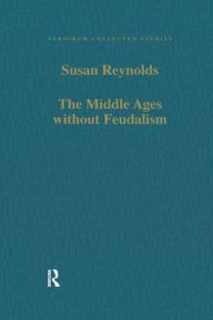 Title: The Middle Ages without Feudalism: Essays in Criticism and Comparison on the Medieval West, Author: Susan Reynolds