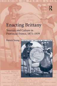 Title: Enacting Brittany: Tourism and Culture in Provincial France, 1871-1939, Author: Patrick Young