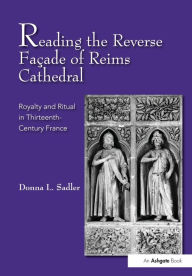 Title: Reading the Reverse Façade of Reims Cathedral: Royalty and Ritual in Thirteenth-Century France, Author: Donna L. Sadler