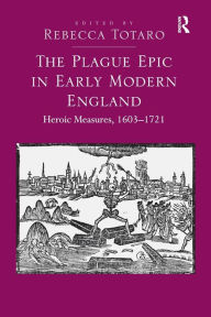 Title: The Plague Epic in Early Modern England: Heroic Measures, 1603-1721, Author: Rebecca Totaro