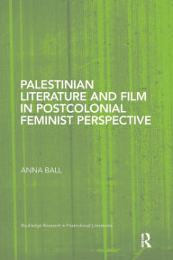 Title: Palestinian Literature and Film in Postcolonial Feminist Perspective, Author: Anna Ball