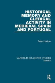 Title: Historical Memory and Clerical Activity in Medieval Spain and Portugal, Author: Peter Linehan