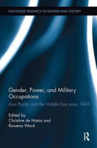 Title: Gender, Power, and Military Occupations: Asia Pacific and the Middle East since 1945, Author: Christine De Matos