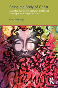 Title: Being the Body of Christ: Towards a Twenty-First Century Homosexual Theology for the Anglican Church / Edition 1, Author: Chris Mounsey