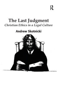 Title: The Last Judgment: Christian Ethics in a Legal Culture, Author: Andrew Skotnicki