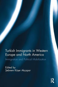 Title: Turkish Immigrants in Western Europe and North America: Immigration and Political Mobilization, Author: Sebnem Koser Akcapar