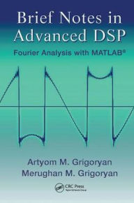 Title: Brief Notes in Advanced DSP: Fourier Analysis with MATLAB / Edition 1, Author: Artyom M. Grigoryan