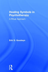 Title: Healing Symbols in Psychotherapy: A Ritual Approach / Edition 1, Author: Erik D. Goodwyn