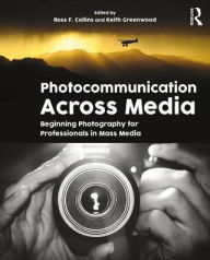 Title: Photocommunication Across Media: Beginning Photography for Professionals in Mass Media / Edition 1, Author: ROSS COLLINS