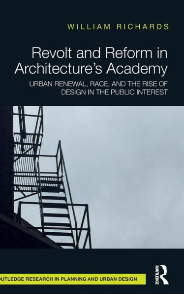 Revolt and Reform in Architecture's Academy: Urban Renewal, Race, and the Rise of Design in the Public Interest / Edition 1