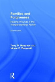 Title: Families and Forgiveness: Healing Wounds in the Intergenerational Family / Edition 2, Author: Terry D. Hargrave