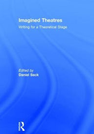 Title: Imagined Theatres: Writing for a Theoretical Stage, Author: Daniel  Sack