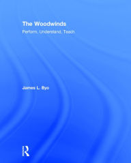 Title: The Woodwinds: Perform, Understand, Teach / Edition 1, Author: James Byo