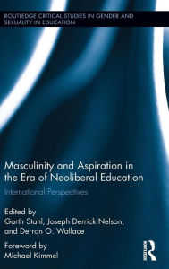 Title: Masculinity and Aspiration in an Era of Neoliberal Education: International Perspectives / Edition 1, Author: Garth Stahl