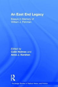 Title: An East End Legacy: Essays in Memory of William J Fishman / Edition 1, Author: Colin Holmes
