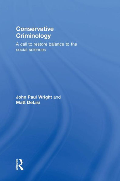 Conservative Criminology: A Call to Restore Balance to the Social Sciences / Edition 1