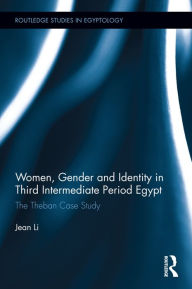 Title: Women, Gender and Identity in Third Intermediate Period Egypt: The Theban Case Study / Edition 1, Author: Jean Li
