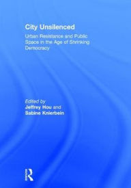 Title: City Unsilenced: Urban Resistance and Public Space in the Age of Shrinking Democracy, Author: Jeffrey Hou