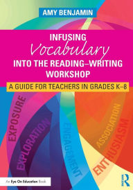 Title: Infusing Vocabulary Into the Reading-Writing Workshop: A Guide for Teachers in Grades K-8 / Edition 1, Author: Amy Benjamin