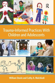 Title: Trauma-Informed Practices With Children and Adolescents / Edition 1, Author: William Steele