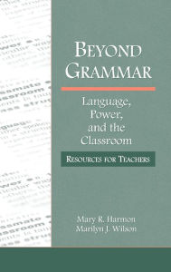 Title: Beyond Grammar: Language, Power, and the Classroom: Resources for Teachers / Edition 1, Author: Mary R. Harmon