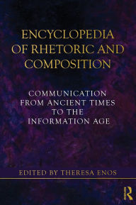 Title: Encyclopedia of Rhetoric and Composition: Communication from Ancient Times to the Information Age / Edition 1, Author: Theresa Jarnagin Enos