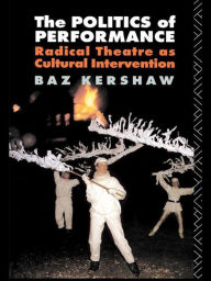 Title: The Politics of Performance: Radical Theatre as Cultural Intervention / Edition 1, Author: Baz Kershaw