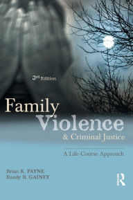Title: Family Violence and Criminal Justice: A Life-Course Approach / Edition 3, Author: Brian K. Payne