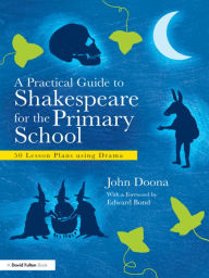 Title: A Practical Guide to Shakespeare for the Primary School: 50 Lesson Plans using Drama / Edition 1, Author: John Doona