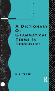 Title: A Dictionary of Grammatical Terms in Linguistics / Edition 1, Author: R.L. Trask