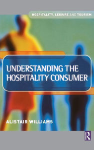 Title: Understanding the Hospitality Consumer / Edition 1, Author: Alastair Williams