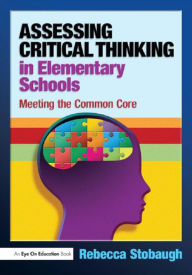 Title: Assessing Critical Thinking in Elementary Schools: Meeting the Common Core / Edition 1, Author: Rebecca Stobaugh