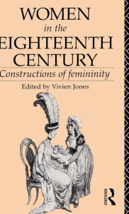 Title: Women in the Eighteenth Century: Constructions of Femininity / Edition 1, Author: Vivien Jones