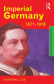 Title: Imperial Germany 1871-1918 / Edition 1, Author: Stephen J. Lee