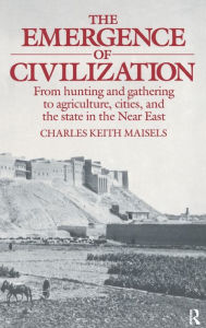 Title: The Emergence of Civilization: From Hunting and Gathering to Agriculture, Cities, and the State of the Near East / Edition 1, Author: Charles Keith Maisels