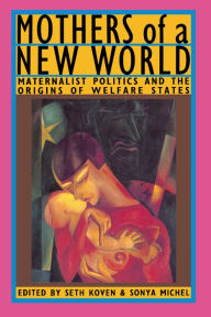 Title: Mothers of a New World: Maternalist Politics and the Origins of Welfare States, Author: Seth Koven