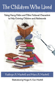 Title: The Children Who Lived: Using Harry Potter and Other Fictional Characters to Help Grieving Children and Adolescents / Edition 1, Author: Kathryn A. Markell