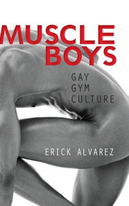 Title: Muscle Boys: Gay Gym Culture / Edition 1, Author: Erick Alvarez