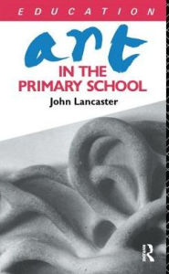 Title: Art in the Primary School, Author: John Lancaster