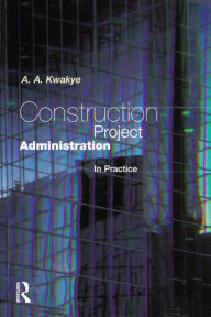 Title: Construction Project Administration in Practice / Edition 1, Author: A.A Kwakye