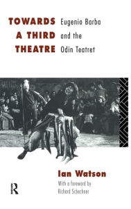 Title: Towards a Third Theatre: Eugenio Barba and the Odin Teatret, Author: Ian Watson