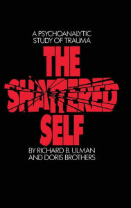 Title: The Shattered Self: A Psychoanalytic Study of Trauma / Edition 1, Author: Richard B. Ulman