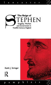 Title: The Reign of Stephen: Kingship, Warfare and Government in Twelfth-Century England, Author: Keith J. Stringer
